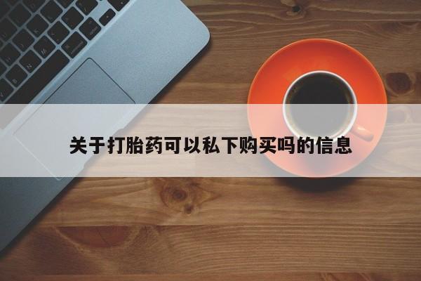 拉萨私人卖打胎药关于打胎药可以私下购买吗的信息