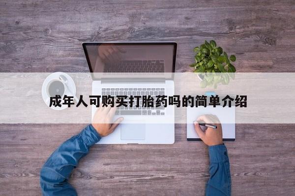 拉萨私人卖打胎药成年人可购买打胎药吗的简单介绍
