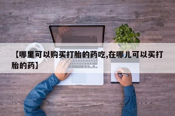 拉萨私人卖打胎药【哪里可以购买打胎的药吃,在哪儿可以买打胎的药】