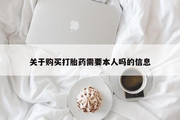 拉萨私人卖打胎药关于购买打胎药需要本人吗的信息