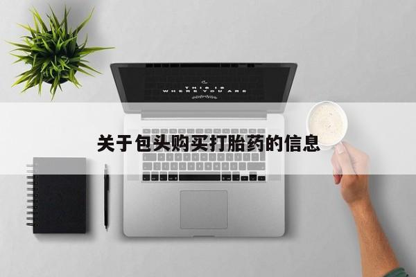 拉萨私人卖打胎药关于包头购买打胎药的信息