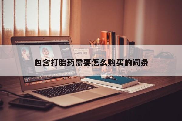 拉萨私人卖打胎药包含打胎药需要怎么购买的词条