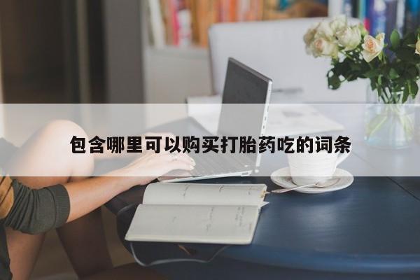 拉萨私人卖打胎药包含哪里可以购买打胎药吃的词条