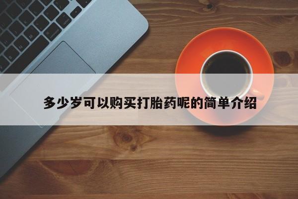 拉萨私人卖打胎药多少岁可以购买打胎药呢的简单介绍